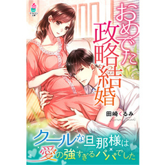 おめでた政略結婚～クールな旦那様は愛の強すぎるパパでした～
