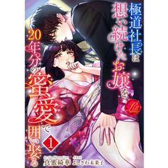 極道社長は想い続けたお嬢を20年分の蜜愛で囲い娶る【1】