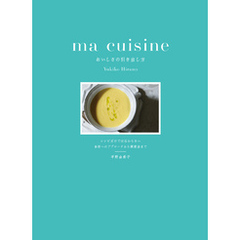 ma cuisine おいしさの引き出し方：レシピだけでは伝わらない 食材へのアプローチから調理法まで