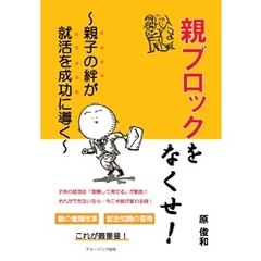 親ブロックをなくせ！　～親子の絆が就活を成功に導く～