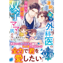 【極上スパダリ兄弟シリーズ】凄腕な年下外科医の容赦ない溺愛に双子ママは抗えない【電子限定SS付き】