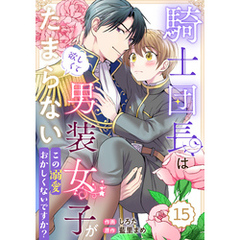 Berry’sFantasy騎士団長は男装女子が欲しくてたまらない～この溺愛おかしくないですか？～15巻