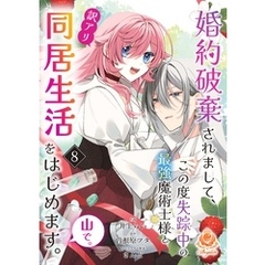 婚約破棄されまして、この度失踪中の最強魔術士様と訳アリ同居生活をはじめます。山で。【第8話】（エンジェライトコミックス）