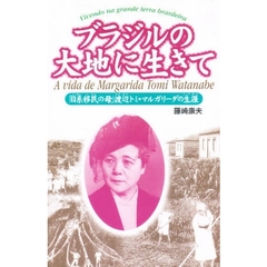 ブラジルの大地に生きて　「日系移民の母」渡辺トミ・マルガリーダの生涯