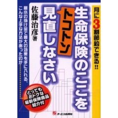 生命保険のここをトコトン見直しなさい　月に３割節約できる！！　とってもおトクな最新保険商品紹介付　最小の掛け金で最大の効果を手に入れる、こんな上手な方法があったのか