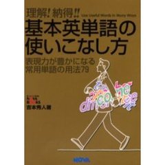 理解！納得！！基本英単語の使いこなし方　Ｕｓｅ　ｕｓｅｆｕｌ　ｗｏｒｄｓ　ｉｎ　ｍａｎｙ　ｗａｙｓ　表現力が豊かになる常用単語の用法７９