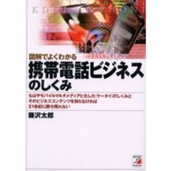 図解でよくわかる携帯電話ビジネスのしくみ　もはやモバイルマルチメディアと化した「ケータイ」のしくみとそのビジネスコンテンツを知らなければ２１世紀に勝ち残れない