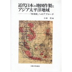 近代日本の地図作製とアジア太平洋地域　「外邦図」へのアプローチ