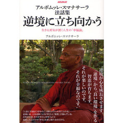 逆境に立ち向かう　アルボムッレ・スマナサーラ法話集　生きる勇気が湧く人生の「幸福論」