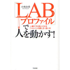 「ＬＡＢプロファイル」で人を動かす！　一瞬でやる気にさせる「コトバ」の探し方・使い方