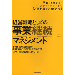 経営戦略としての事業継続マネジメント　予測不能な危機に強い組織づくりのための経営者の役割