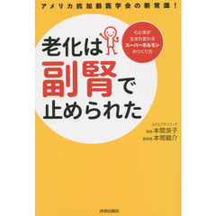 老化は副腎で止められた　アメリカ抗加齢医学会の新常識！　心と体が生まれ変わるスーパーホルモンのつくり方
