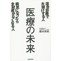 医療の未来　混合診療で大儲けする人病気になったら全財産がなくなる人