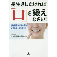 長生きしたければ「口」を鍛えなさい！　誤嚥性肺炎を防いで、元気な１００歳に