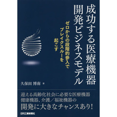 成功する医療機器開発ビジネスモデル　ゼロからの段階的参入でブレイクスルーを起こす
