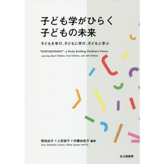 子ども学がひらく子どもの未来　子どもを学び、子どもに学び、子どもと学ぶ