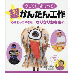 うごく！あそべる！超かんたん工作　６　まねっこできた！なりきりおもちゃ