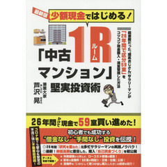 少額現金ではじめる！「中古１Ｒ（ワンルーム）マンション」堅実投資術　超激務だった“理系おじさん”サラリーマンが「２６年間で区分５９室」をコツコツ現金購入・満室管理した方法　最新版