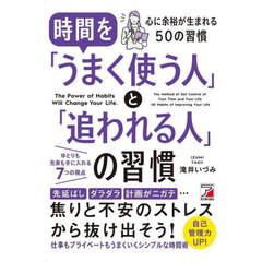 時間を「うまく使う人」と「追われる人」の習慣　Ｔｈｅ　Ｐｏｗｅｒ　ｏｆ　Ｈａｂｉｔｓ　Ｗｉｌｌ　Ｃｈａｎｇｅ　Ｙｏｕｒ　Ｌｉｆｅ．