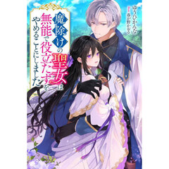 魔除けの聖女は無能で役立たずをやめることにしました　１