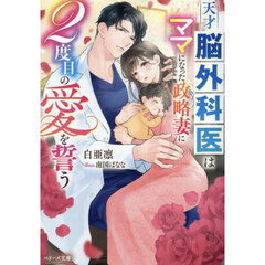 天才脳外科医はママになった政略妻に２度目の愛を誓う