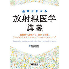 基本がわかる放射線医学講義　放射線の基礎から、診断と治療、リスクのモノサシからコミュニケーションまで