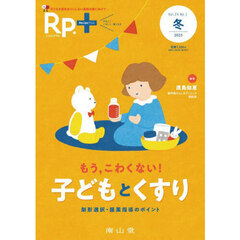 Ｒｐ．＋　やさしく・くわしく・強くなる　Ｖｏｌ．２４，Ｎｏ．１（２０２５年冬号）　もう，こわくない！子どもとくすり　剤形選択・服薬指導のポイント