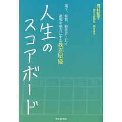 人生のスコアボード　選手、監督、経営者として逆境を味方にする我喜屋優　聞き書き