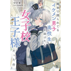 電車で殴られてるイケメン男子高校生を助けたら女子高の王子様だった件　１