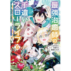 最強治癒師の手違いスローライフ　「白魔法」が使えないと追放されたけど、代わりの「城魔法」が無敵でした　６