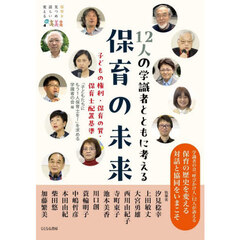 １２人の学識者とともに考える保育の未来　子どもの権利・保育の質・保育士配置基準