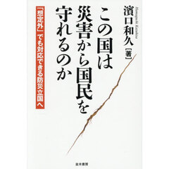 この国は災害から国民を守れるのか　「想定外」でも対応できる防災立国へ