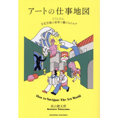 アートの仕事地図　どうしたら、文化芸術の世界で働けるのか？