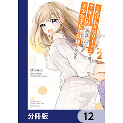 くたびれサラリーマンな俺、7年ぶりに再会した美少女JKと同棲を始める【分冊版】　12