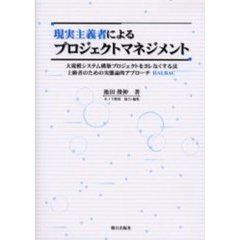 現実主義者によるプロジェクトマネジメント　大規模システム構築プロジェクトをヨレなくする法　上級者のための実態論的アプローチＨＡＬＢＡＣ