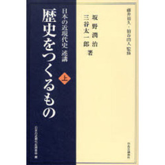 歴史をつくるもの　日本の近現代史述講　上
