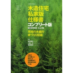 木造住宅私家版仕様書コンプリート版　究極の木組の家づくり図鑑　架構編＋仕上げ編　完全版