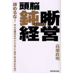 頭脳鈍晰経営　諦めるな！中小企業のオヤジでもここまでならやれた！！