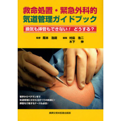救命処置・緊急外科的気道管理ガイドブック　換気も挿管もできない！どうする？