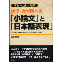 大学・大学院への「小論文」と「日本語表現」　学生・社会人対応　あらゆる試験を突破する日本語能力を磨く