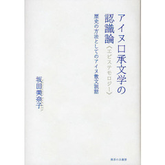 アイヌ口承文学の認識論（エピステモロジー）　歴史の方法としてのアイヌ散文説話