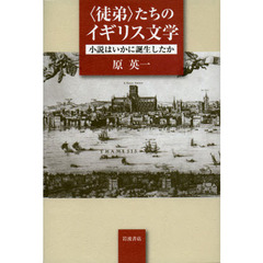 〈徒弟〉たちのイギリス文学　小説はいかに誕生したか