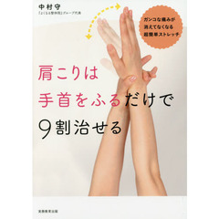肩こりは手首をふるだけで９割治せる　ガンコな痛みが消えてなくなる超簡単ストレッチ