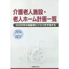 介護老人施設・老人ホーム計画一覧　２０１６－２０１７　２０２５年の高齢者ビジネスを予測する