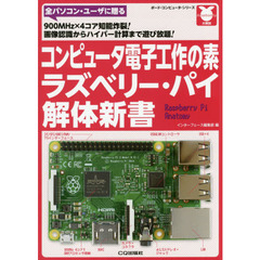 コンピュータ電子工作の素ラズベリー・パイ解体新書　９００ＭＨｚ×４コア知能炸裂！画像認識からハイパー計算まで遊び放題！