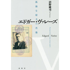 エドガー・ヴァレーズ　孤独な射手の肖像