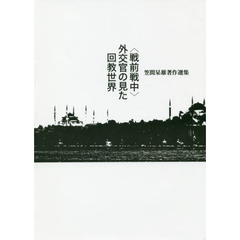 〈戦前戦中〉外交官の見た回教世界　笠間杲雄著作選集