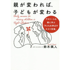 親が変われば、子どもが変わる　アスリートの親に学ぶ「子どもを伸ばすスゴイ言葉」