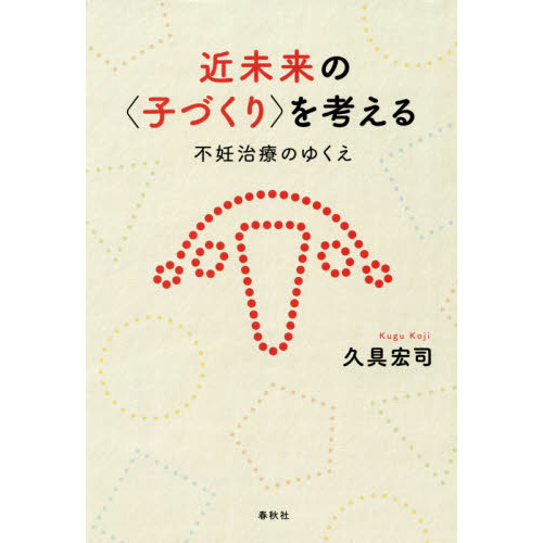 近未来の〈子づくり〉を考える　不妊治療のゆくえ