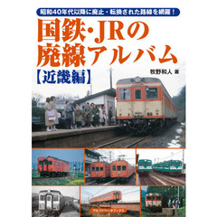 国鉄・ＪＲの廃線アルバム　昭和４０年代以降に廃止・転換された路線を網羅！　近畿編